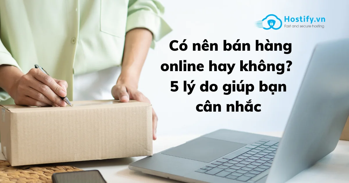 Có nên bán hàng online hay không? 5 lý do giúp bạn cân nhắc