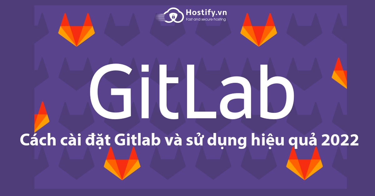 GitLab là gì? Cách cài đặt Gitlab và sử dụng hiệu quả 2022