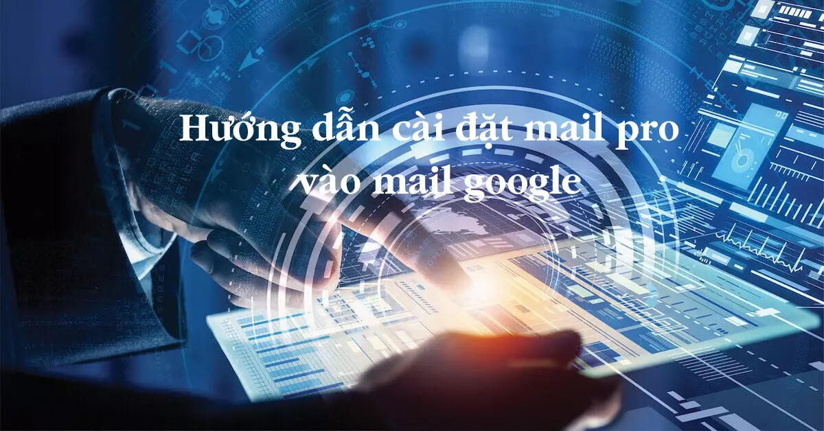 Hướng dẫn cài đặt email pro vào google mail mới nhất năm 2022