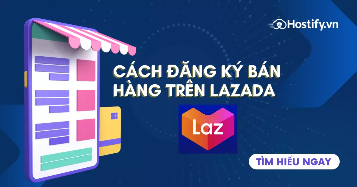 Hướng dẫn cách đăng ký bán hàng trên Lazada chi tiết từ A-Z 2022