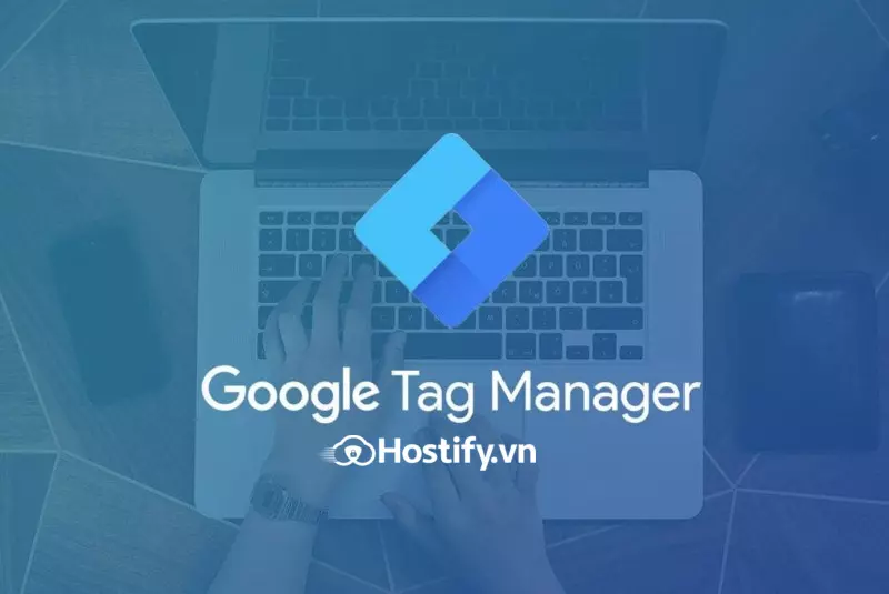 Google Tag Manager là gì? Cách cài đặt và sử dụng GTM 2022