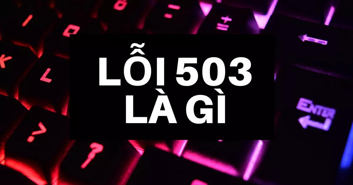 Lỗi 503 là gì? Nguyên nhân và cách khắc phục